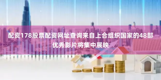 配资178股票配资网址查询来自上合组织国家的48部优秀影片将集中展映
