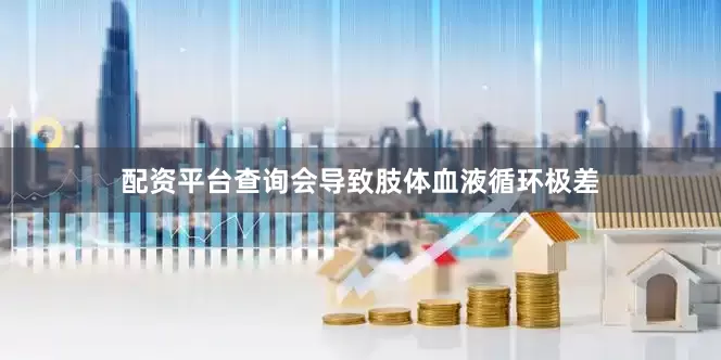 配资平台查询会导致肢体血液循环极差