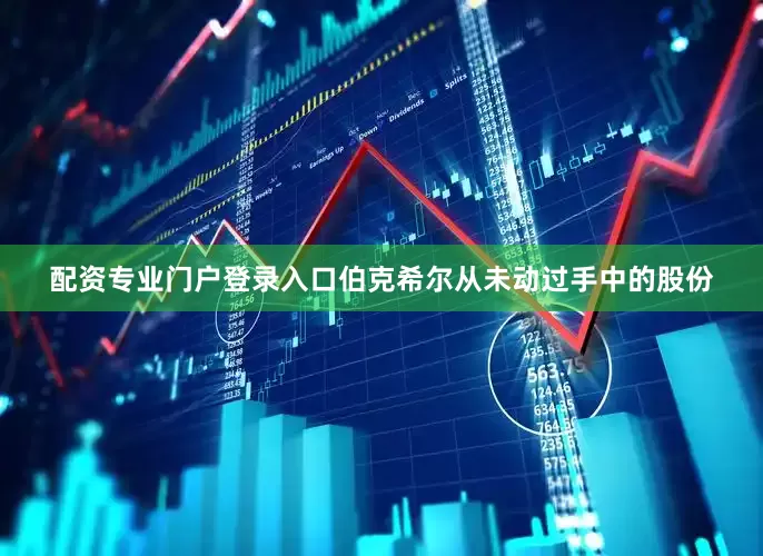 配资专业门户登录入口伯克希尔从未动过手中的股份