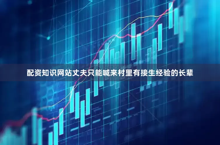 配资知识网站丈夫只能喊来村里有接生经验的长辈