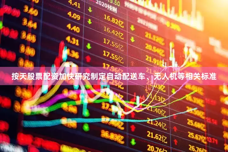 按天股票配资加快研究制定自动配送车、无人机等相关标准